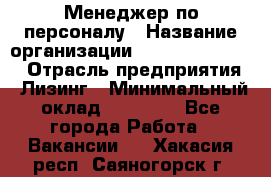 Менеджер по персоналу › Название организации ­ Fusion Service › Отрасль предприятия ­ Лизинг › Минимальный оклад ­ 20 000 - Все города Работа » Вакансии   . Хакасия респ.,Саяногорск г.